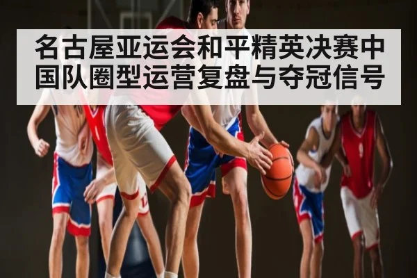 名古屋亚运会和平精英决赛中国队圈型运营复盘与夺冠信号