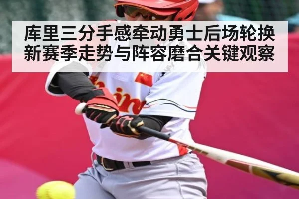 库里三分手感牵动勇士后场轮换 新赛季走势与阵容磨合关键观察